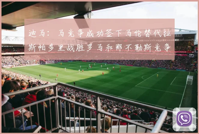迪马：马竞争成功签下马伦替代拉斯帕多里战胜罗马和那不勒斯竞争