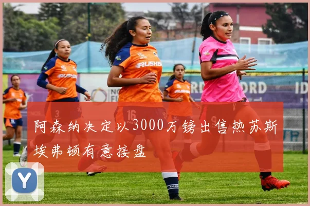 阿森纳决定以3000万镑出售热苏斯埃弗顿有意接盘