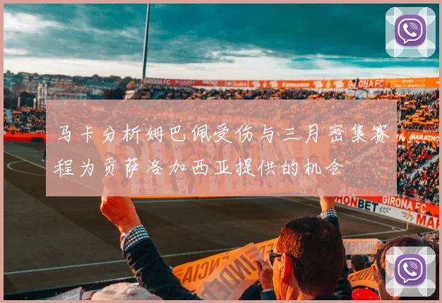 马卡分析姆巴佩受伤与三月密集赛程为贡萨洛加西亚提供的机会