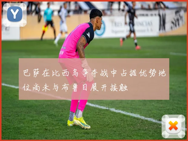 巴萨在比西乌争夺战中占据优势地位尚未与布鲁日展开接触