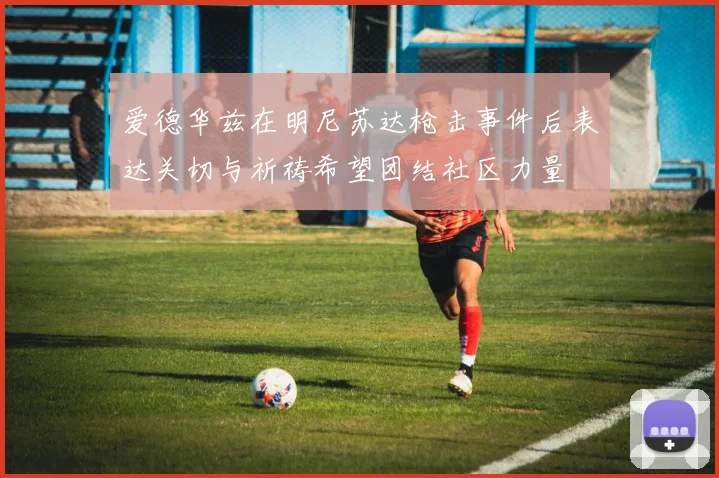 爱德华兹在明尼苏达枪击事件后表达关切与祈祷希望团结社区力量