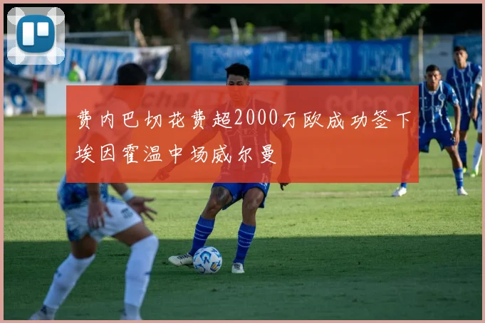 费内巴切花费超2000万欧成功签下埃因霍温中场威尔曼