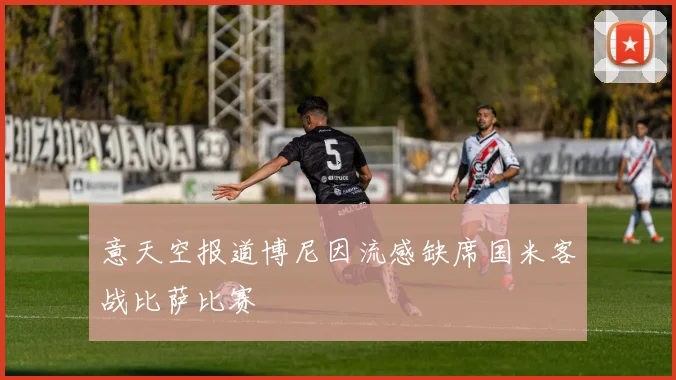 意天空报道博尼因流感缺席国米客战比萨比赛