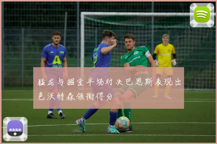 猛龙与掘金半场对决巴恩斯表现出色沃特森领衔得分