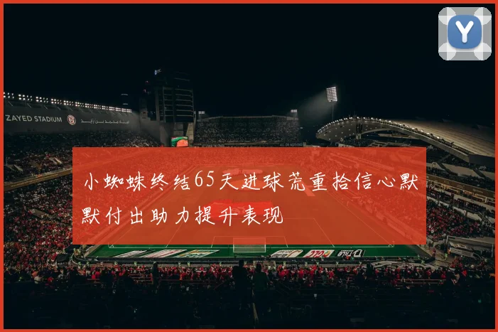 小蜘蛛终结65天进球荒重拾信心默默付出助力提升表现