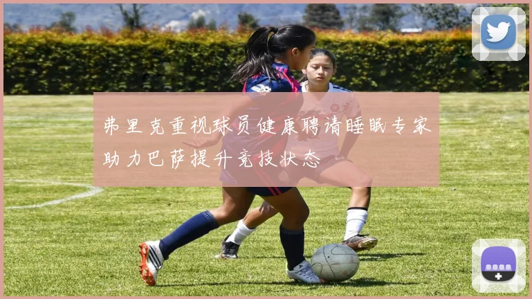 弗里克重视球员健康聘请睡眠专家助力巴萨提升竞技状态