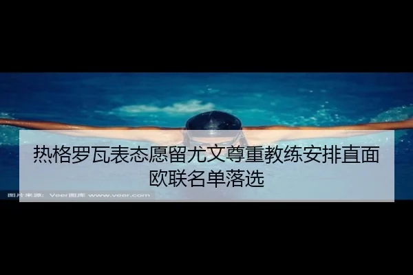 热格罗瓦表态愿留尤文尊重教练安排直面欧联名单落选（jiangnan）